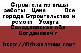 Строители из виды работы › Цена ­ 214 - Все города Строительство и ремонт » Услуги   . Свердловская обл.,Богданович г.